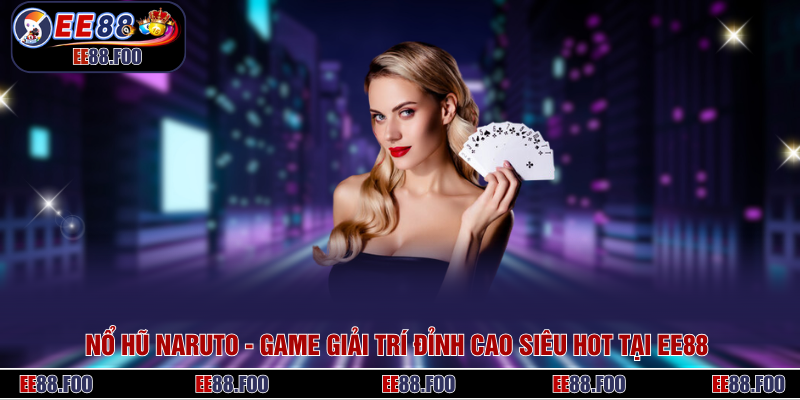 Nổ Hũ Naruto - Game Giải Trí Đỉnh Cao Siêu HOT Tại EE88