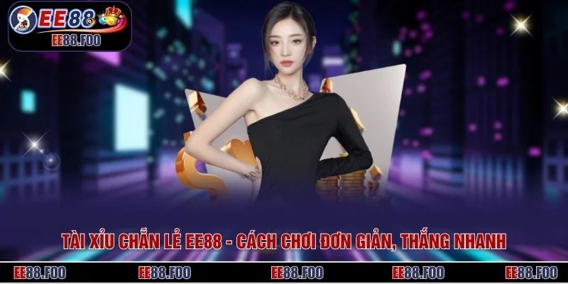 Tài Xỉu Chẵn Lẻ EE88 - Cách Chơi Đơn Giản, Thắng Nhanh
